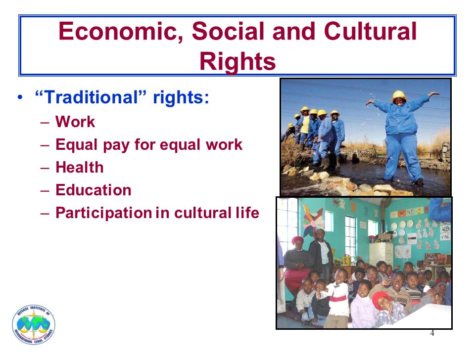 4 Economic, Social and Cultural Rights Traditional rights: –Work –Equal pay for equal work –Health –Education –Participation in cultural life