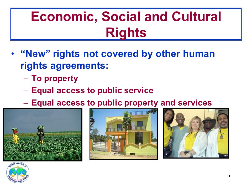 5 Economic, Social and Cultural Rights New rights not covered by other human rights agreements: –To property –Equal access to public service –Equal access to public property and services