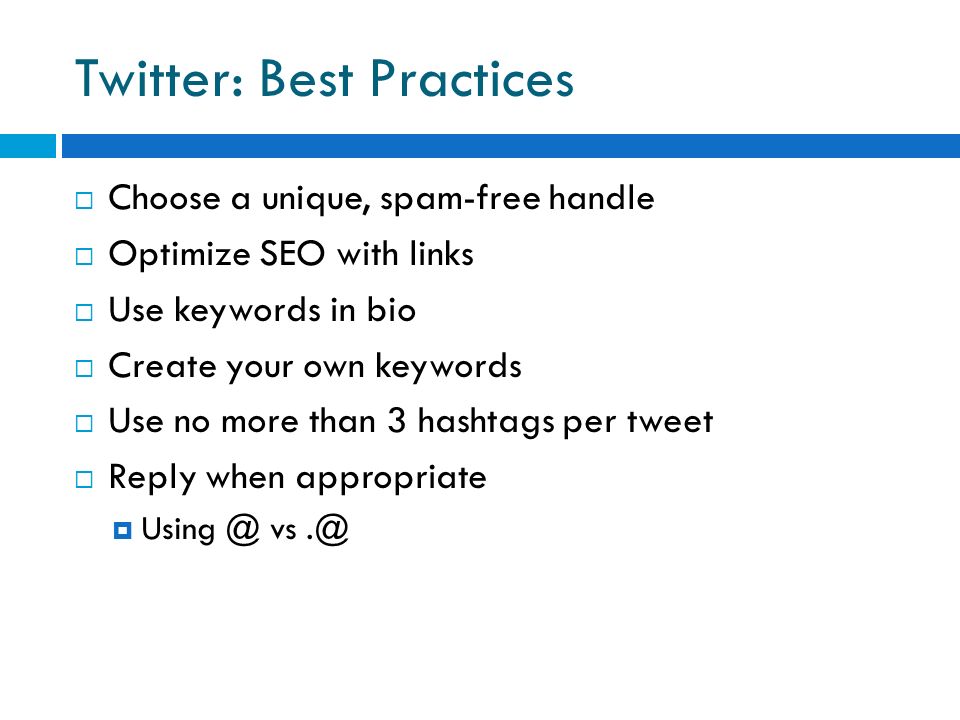 Twitter: Best Practices  Choose a unique, spam-free handle  Optimize SEO with links  Use keywords in bio  Create your own keywords  Use no more than 3 hashtags per tweet  Reply when appropriate 
