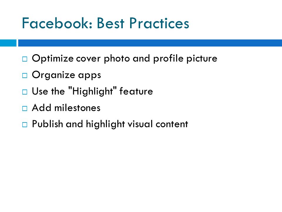 Facebook: Best Practices  Optimize cover photo and profile picture  Organize apps  Use the Highlight feature  Add milestones  Publish and highlight visual content
