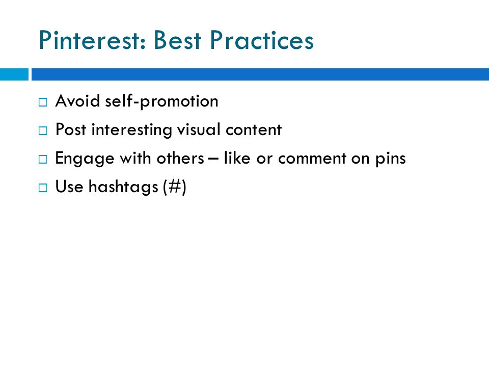 Pinterest: Best Practices  Avoid self-promotion  Post interesting visual content  Engage with others – like or comment on pins  Use hashtags (#)