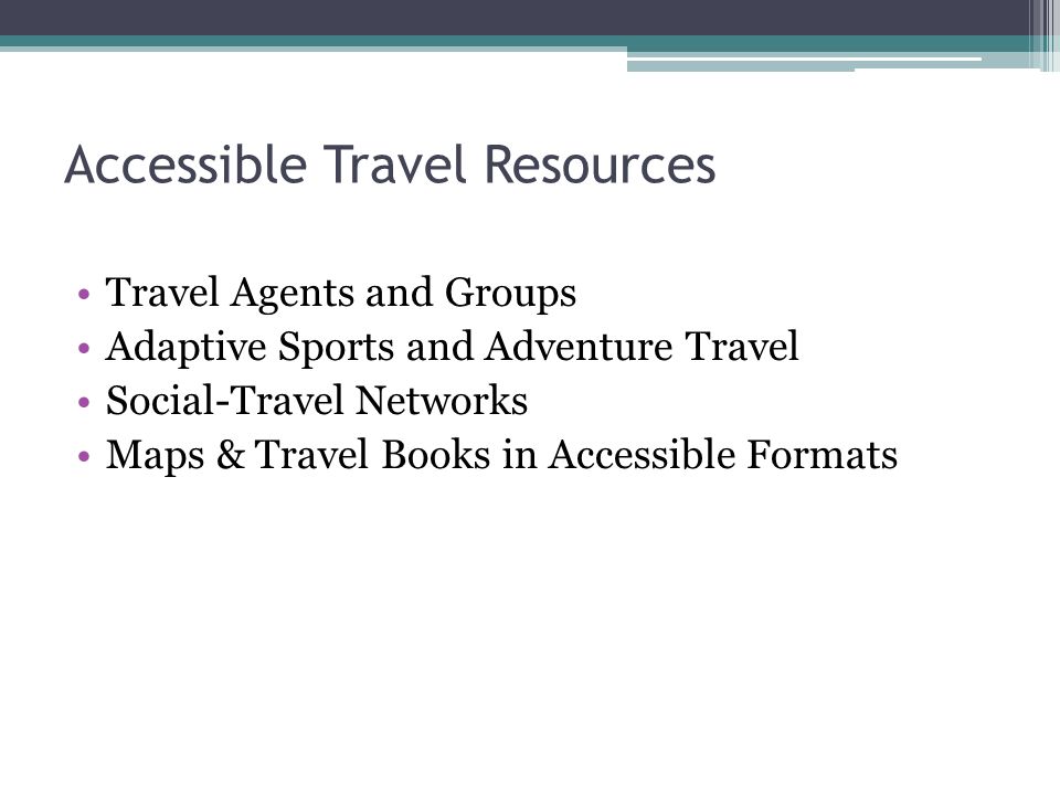 Accessible Travel Resources Travel Agents and Groups Adaptive Sports and Adventure Travel Social-Travel Networks Maps & Travel Books in Accessible Formats
