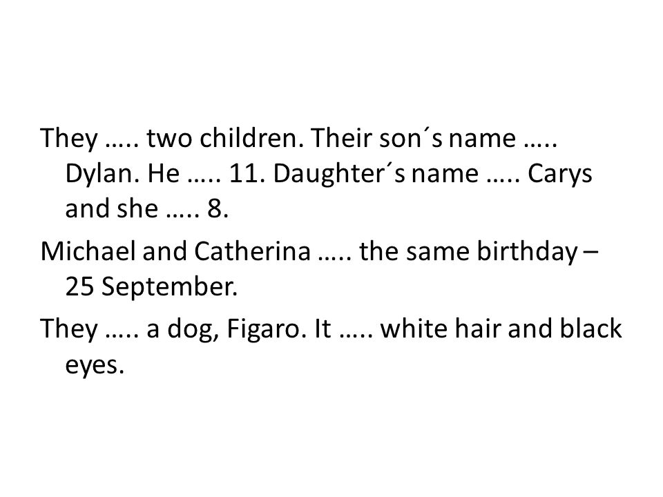 They ….. two children. Their son´s name ….. Dylan.