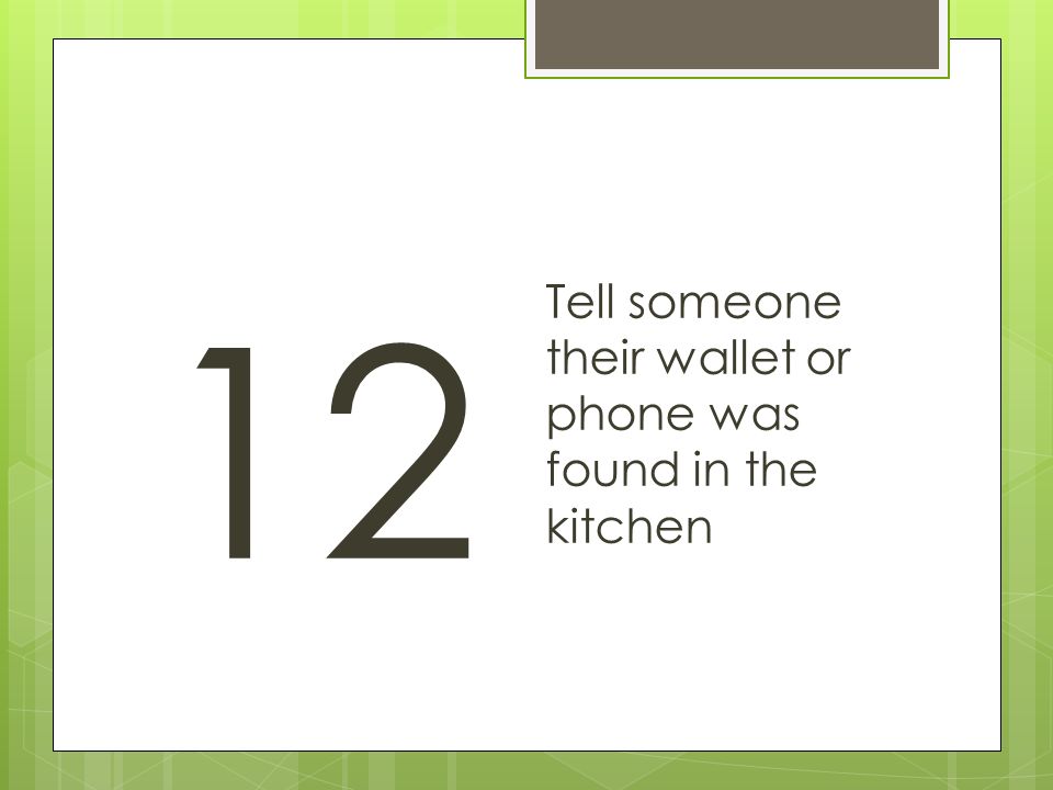 12 Tell someone their wallet or phone was found in the kitchen