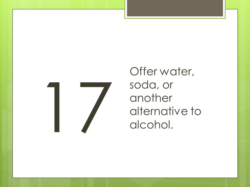 17 Offer water, soda, or another alternative to alcohol.