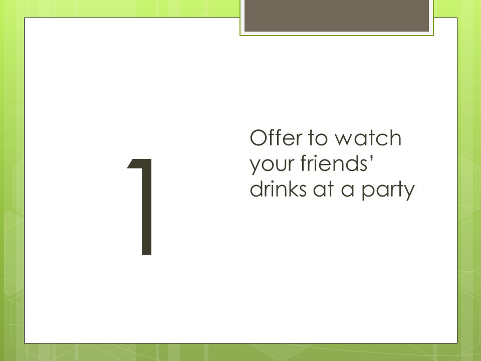 1 Offer to watch your friends’ drinks at a party