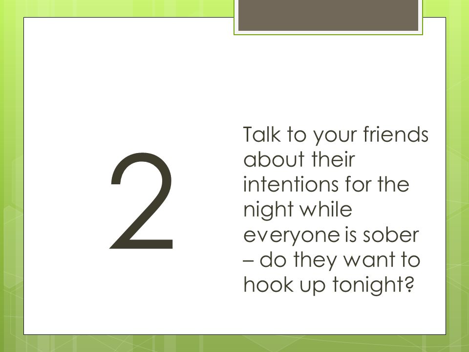 2 Talk to your friends about their intentions for the night while everyone is sober – do they want to hook up tonight