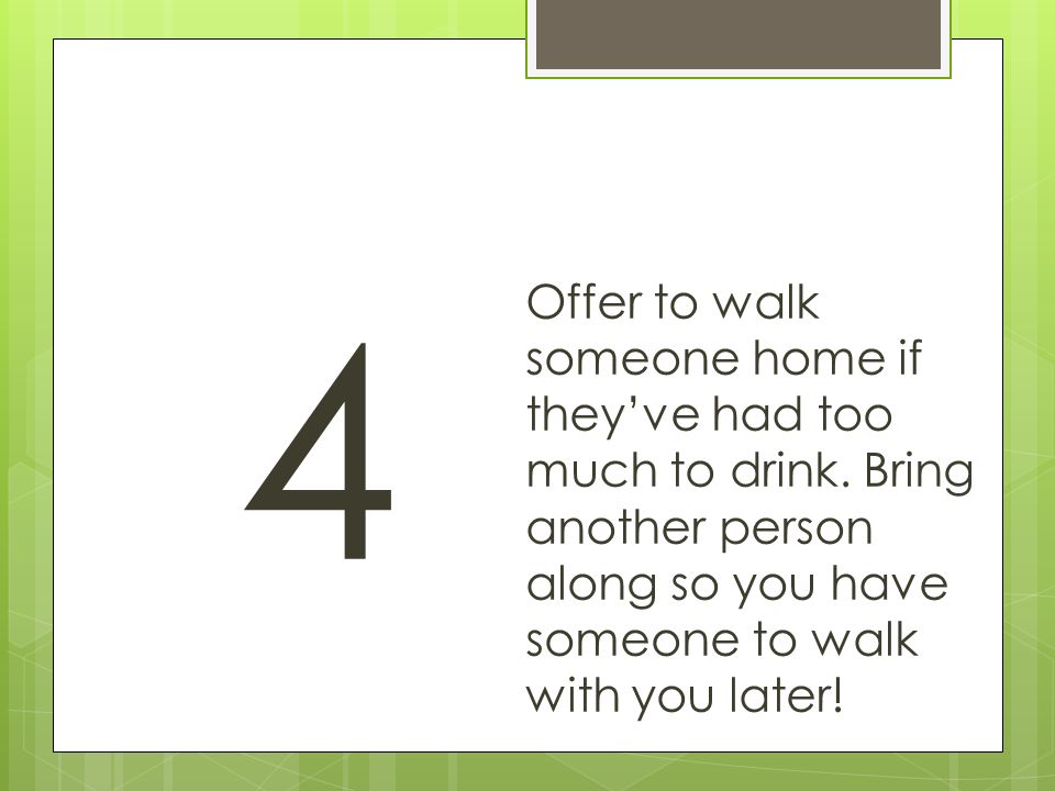 4 Offer to walk someone home if they’ve had too much to drink.