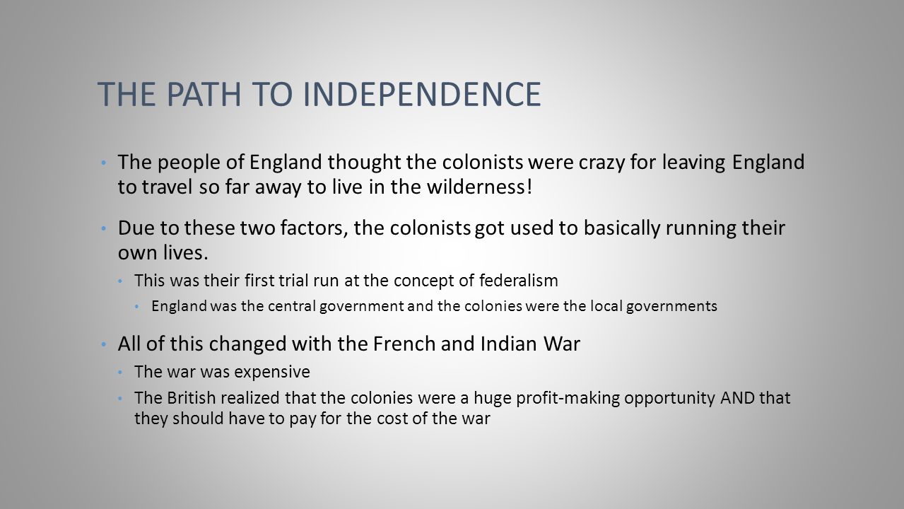 THE PATH TO INDEPENDENCE The people of England thought the colonists were crazy for leaving England to travel so far away to live in the wilderness.