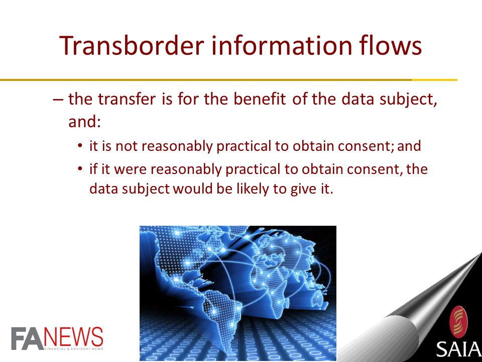 Transborder information flows – the data subject consents to the transfer; – the transfer is necessary for the performance or conclusion of a contract between the data subject and responsible party; – the transfer is necessary for the performance or conclusion of a contract concluded in the interests of the data subject between the responsible party and a third party; or