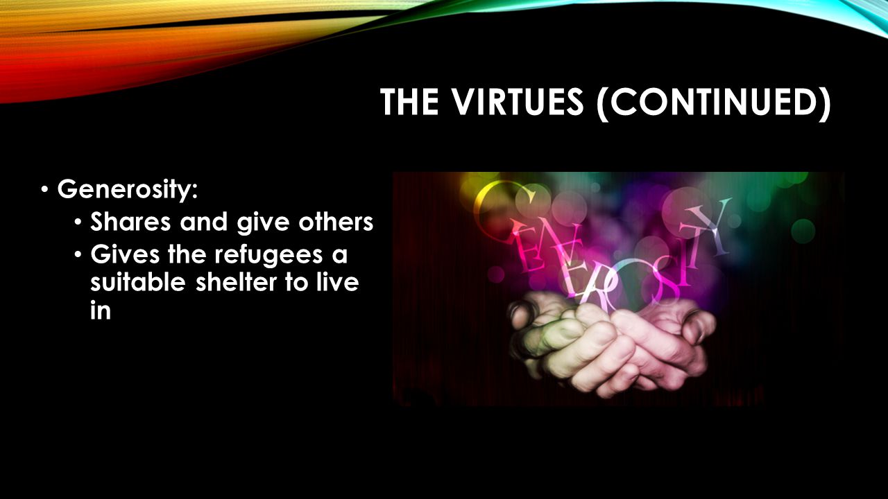THE VIRTUES (CONTINUED) Generosity: Shares and give others Gives the refugees a suitable shelter to live in