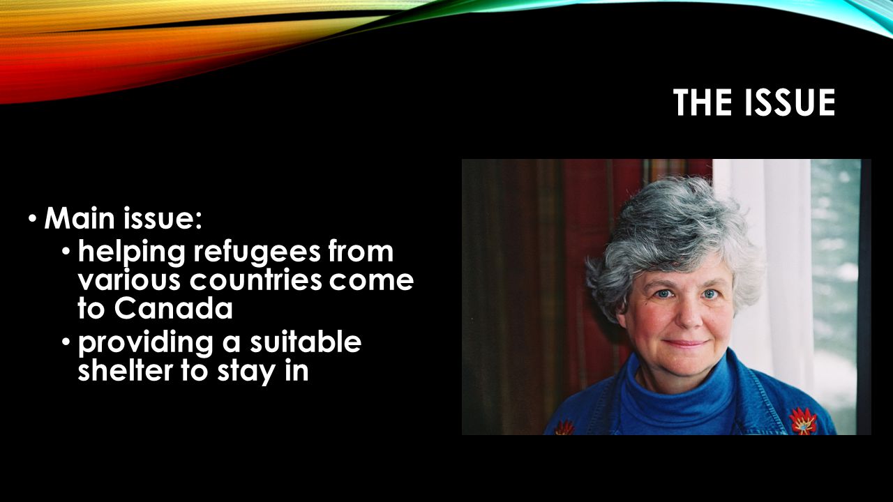 THE ISSUE Main issue: helping refugees from various countries come to Canada providing a suitable shelter to stay in