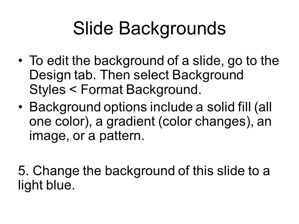 Slide Backgrounds To edit the background of a slide, go to the Design tab.