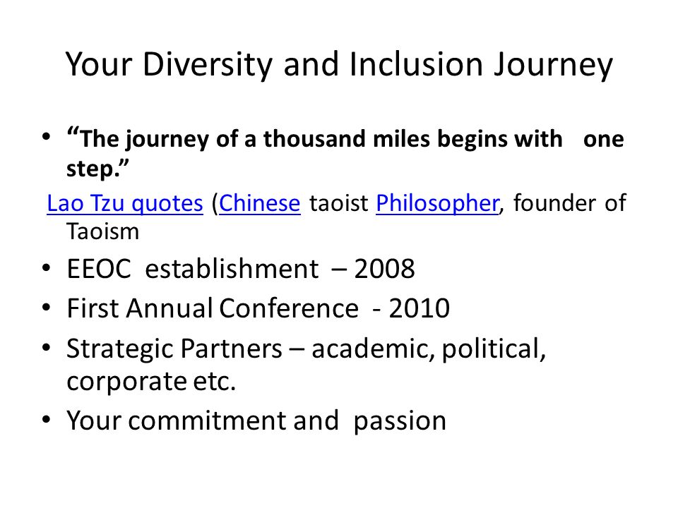 Your Diversity and Inclusion Journey The journey of a thousand miles begins with one step. Lao Tzu quotes (Chinese taoist Philosopher, founder of TaoismLao Tzu quotesChinesePhilosopher EEOC establishment – 2008 First Annual Conference Strategic Partners – academic, political, corporate etc.