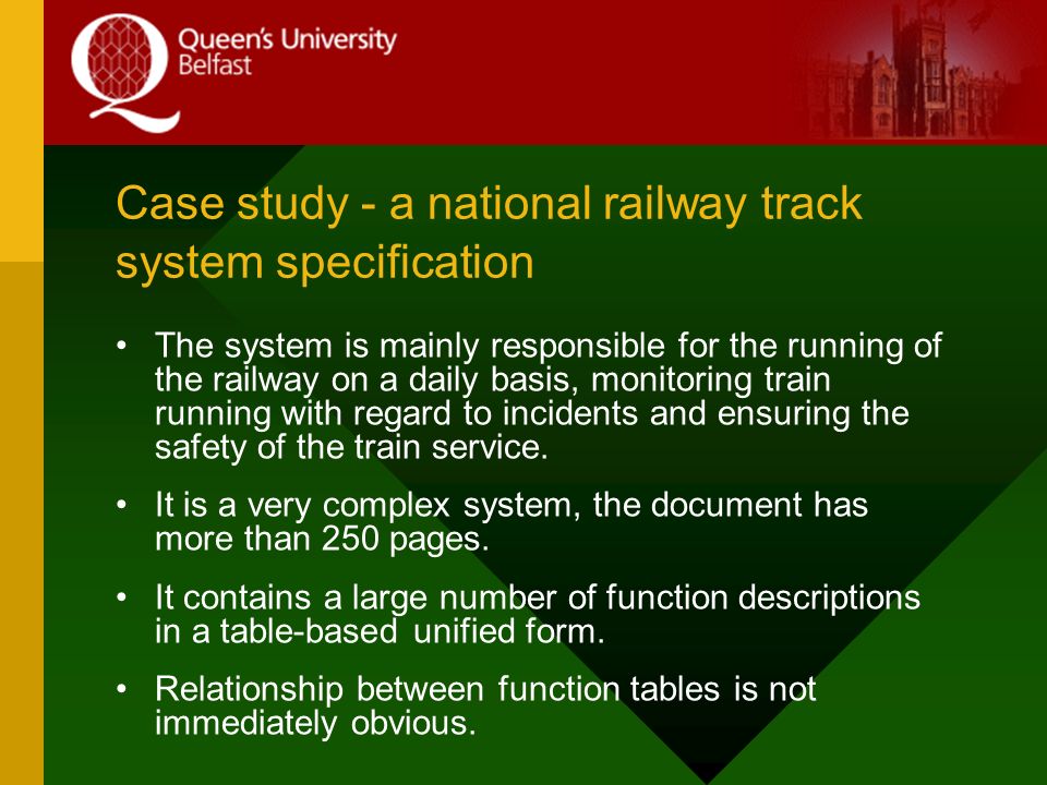 Case study - a national railway track system specification The system is mainly responsible for the running of the railway on a daily basis, monitoring train running with regard to incidents and ensuring the safety of the train service.