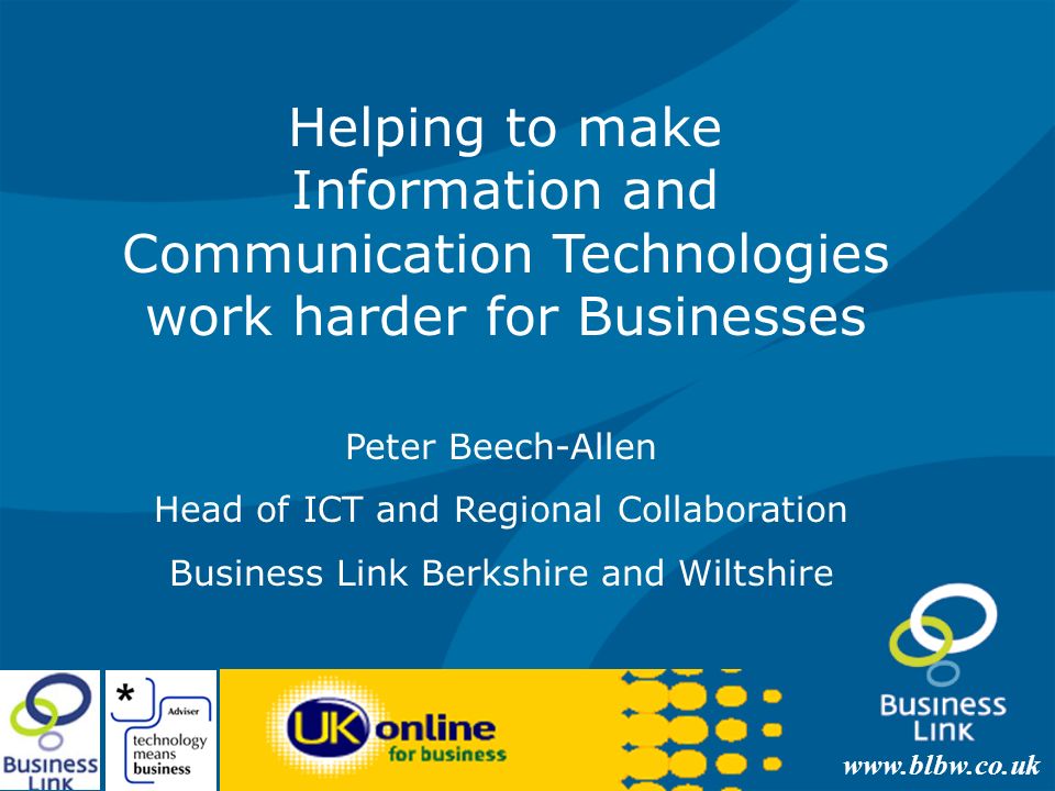 Helping to make Information and Communication Technologies work harder for Businesses Peter Beech-Allen Head of ICT and Regional Collaboration Business Link Berkshire and Wiltshire