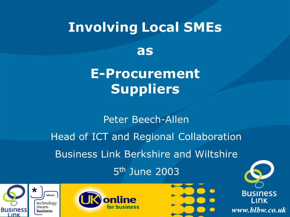 Peter Beech-Allen Head of ICT and Regional Collaboration Business Link Berkshire and Wiltshire 5 th June 2003 Involving Local SMEs as E-Procurement Suppliers
