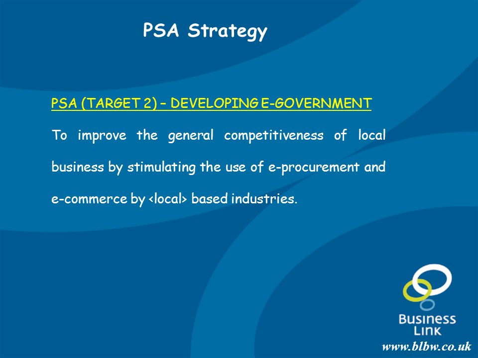PSA (TARGET 2) – DEVELOPING E-GOVERNMENT To improve the general competitiveness of local business by stimulating the use of e-procurement and e-commerce by based industries.