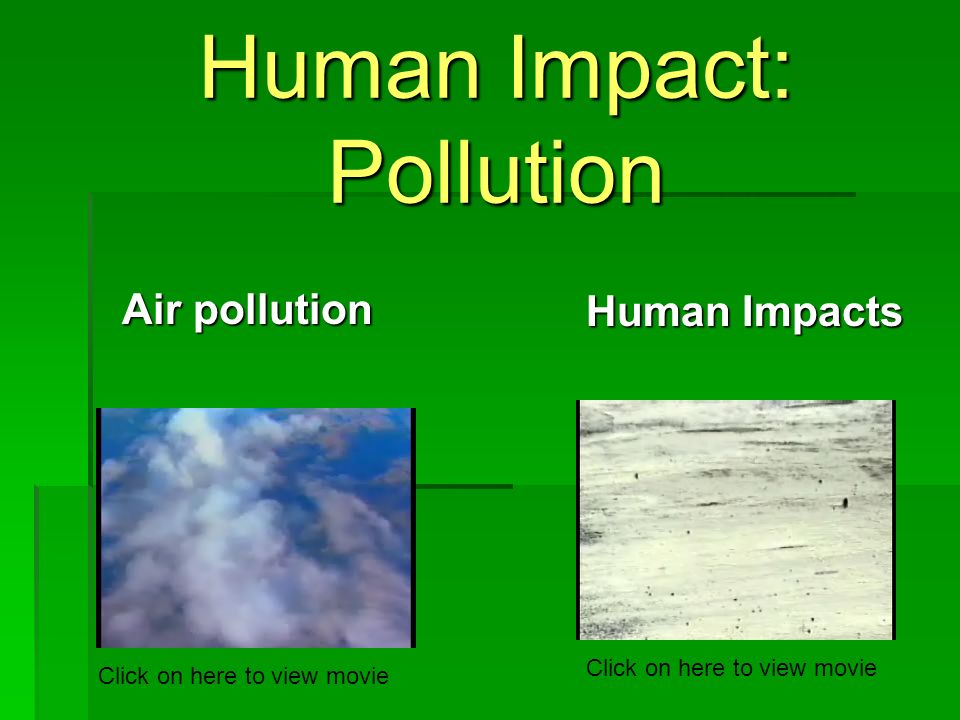 Human Impact: Pollution Air pollution Human Impacts Click on here to view movie