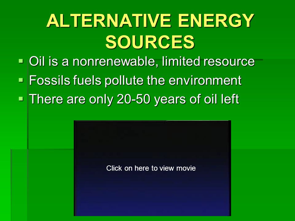 ALTERNATIVE ENERGY SOURCES  Oil is a nonrenewable, limited resource  Fossils fuels pollute the environment  There are only years of oil left Click on here to view movie