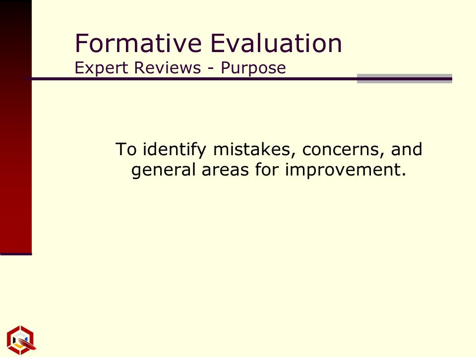 Formative Evaluation Expert Reviews - Purpose To identify mistakes, concerns, and general areas for improvement.