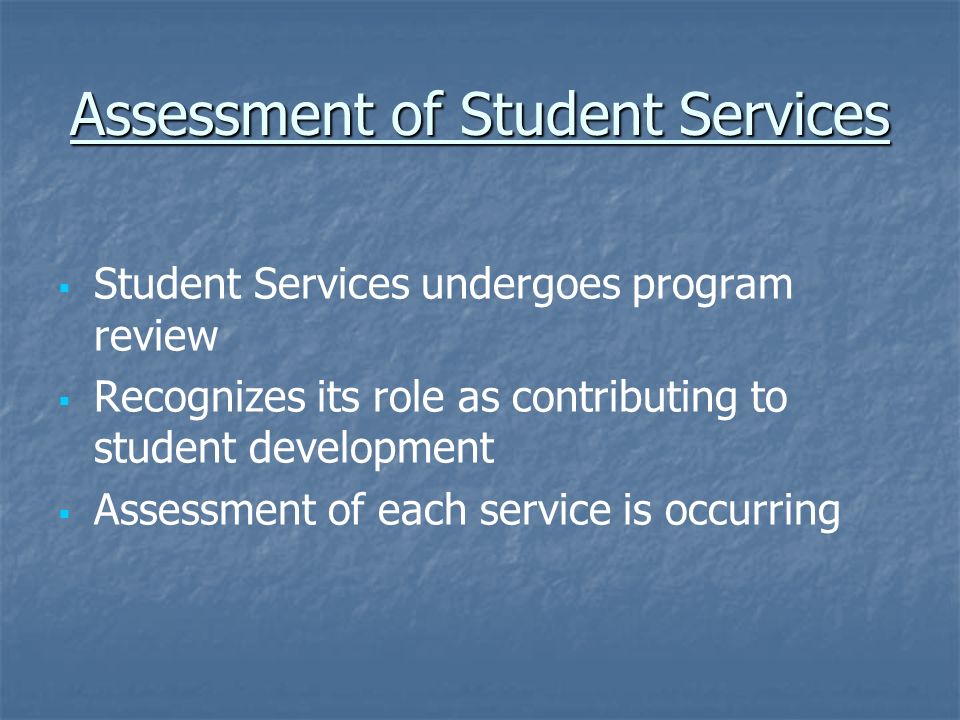 Assessment of Student Services   Student Services undergoes program review   Recognizes its role as contributing to student development   Assessment of each service is occurring