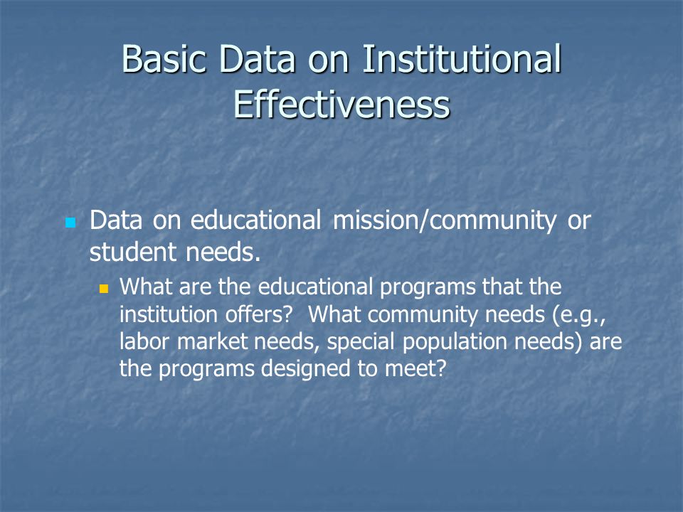 Basic Data on Institutional Effectiveness Data on educational mission/community or student needs.