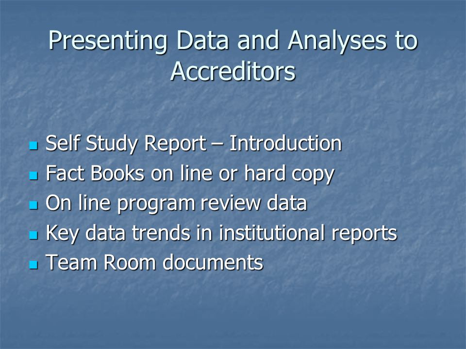 Presenting Data and Analyses to Accreditors Self Study Report – Introduction Self Study Report – Introduction Fact Books on line or hard copy Fact Books on line or hard copy On line program review data On line program review data Key data trends in institutional reports Key data trends in institutional reports Team Room documents Team Room documents