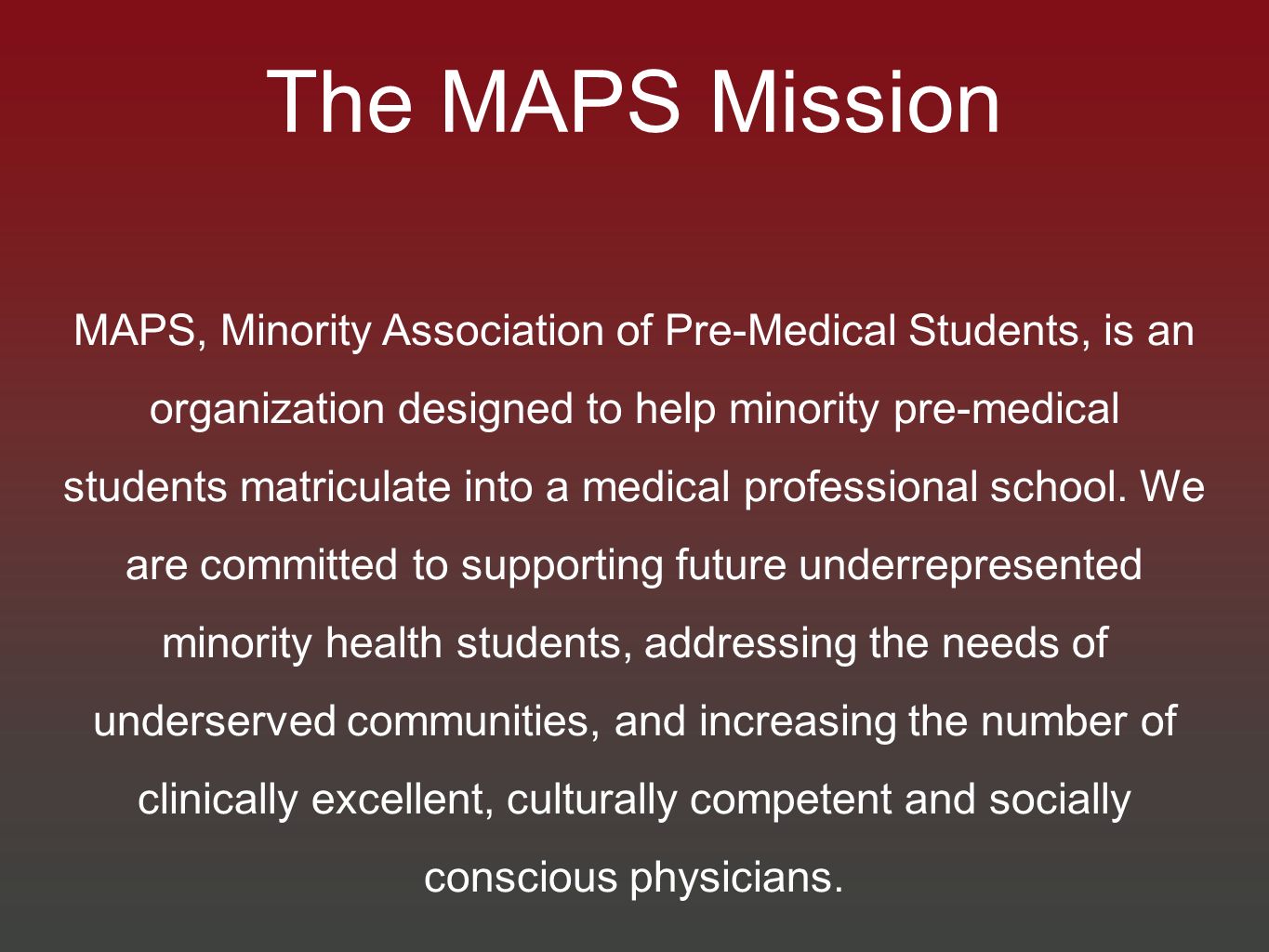 MAPS, Minority Association of Pre-Medical Students, is an organization designed to help minority pre-medical students matriculate into a medical professional school.
