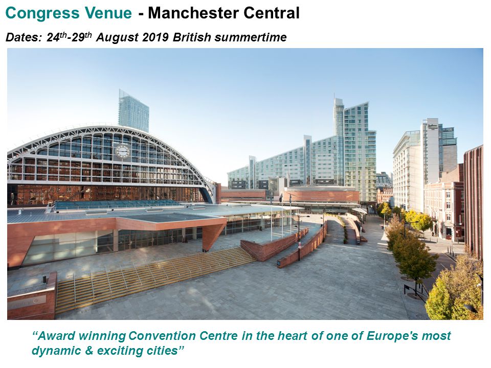 Congress Venue - Manchester Central Dates: 24 th -29 th August 2019 British summertime Award winning Convention Centre in the heart of one of Europe s most dynamic & exciting cities
