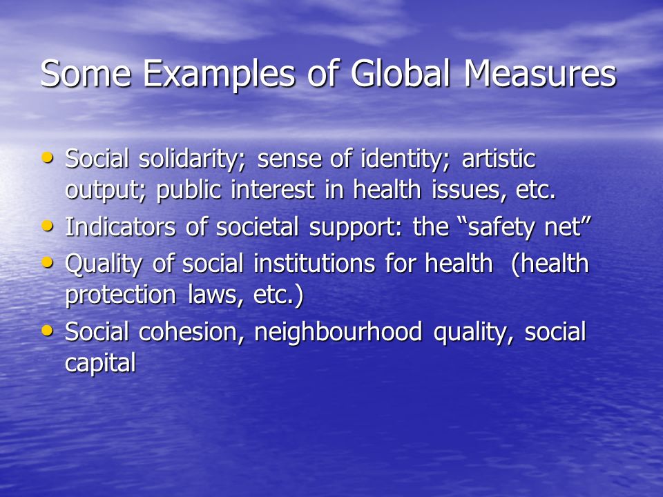 Some Examples of Global Measures Social solidarity; sense of identity; artistic output; public interest in health issues, etc.