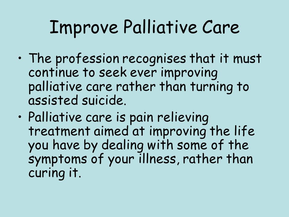 Improve Palliative Care The profession recognises that it must continue to seek ever improving palliative care rather than turning to assisted suicide.
