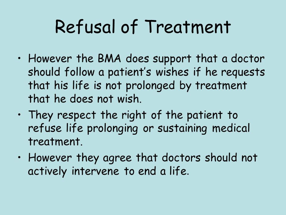 Refusal of Treatment However the BMA does support that a doctor should follow a patient’s wishes if he requests that his life is not prolonged by treatment that he does not wish.