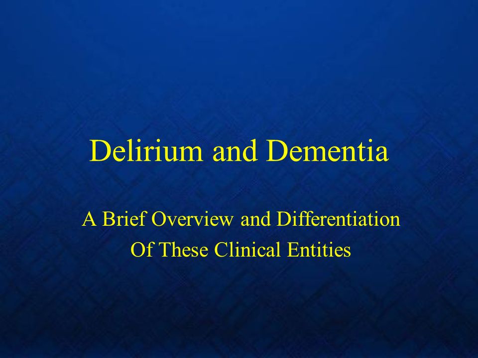 Delirium and Dementia A Brief Overview and Differentiation Of These Clinical Entities