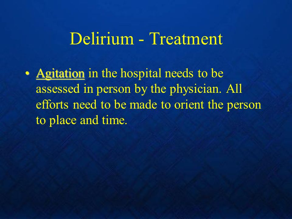 Delirium - Treatment AgitationAgitation in the hospital needs to be assessed in person by the physician.