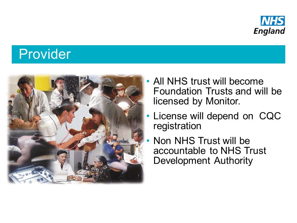 Provider All NHS trust will become Foundation Trusts and will be licensed by Monitor.
