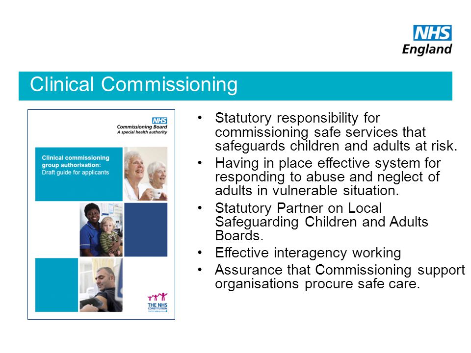 Clinical Commissioning Authorisation Statutory responsibility for commissioning safe services that safeguards children and adults at risk.