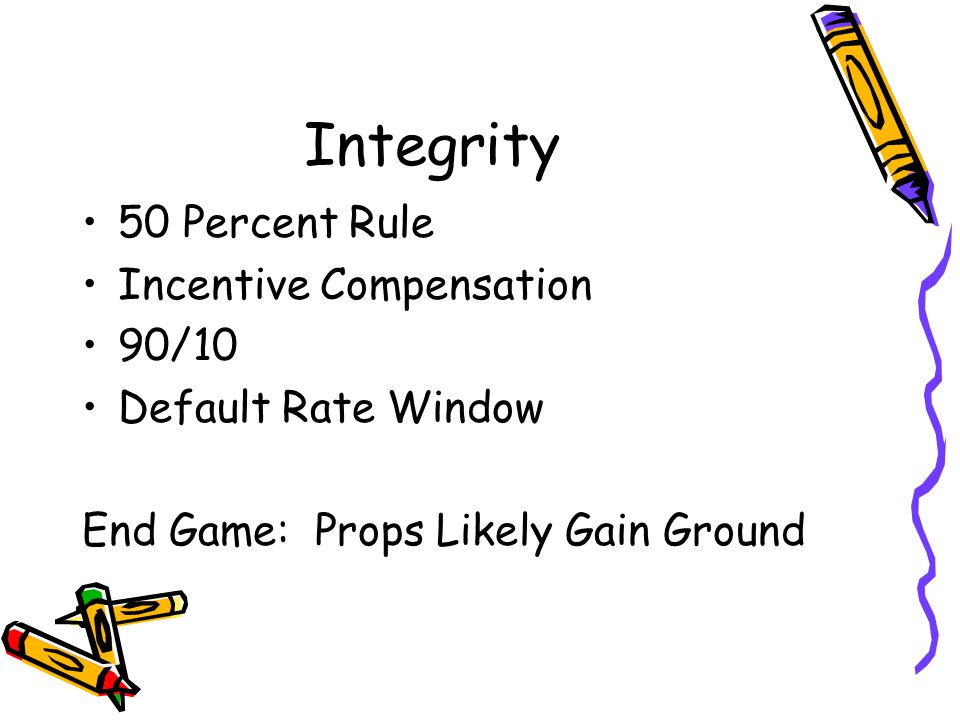 Integrity 50 Percent Rule Incentive Compensation 90/10 Default Rate Window End Game: Props Likely Gain Ground