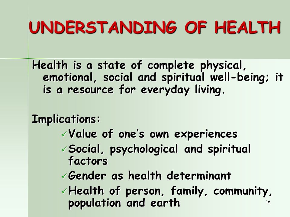 16 UNDERSTANDING OF HEALTH Health is a state of complete physical, emotional, social and spiritual well-being; it is a resource for everyday living.