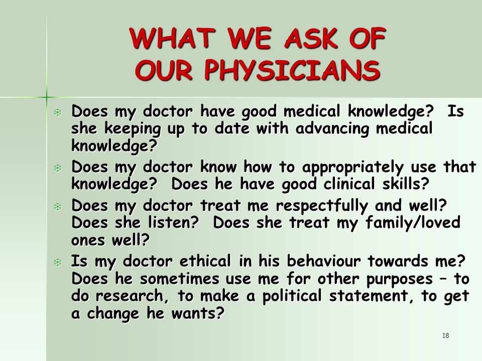 18 WHAT WE ASK OF OUR PHYSICIANS T Does my doctor have good medical knowledge.