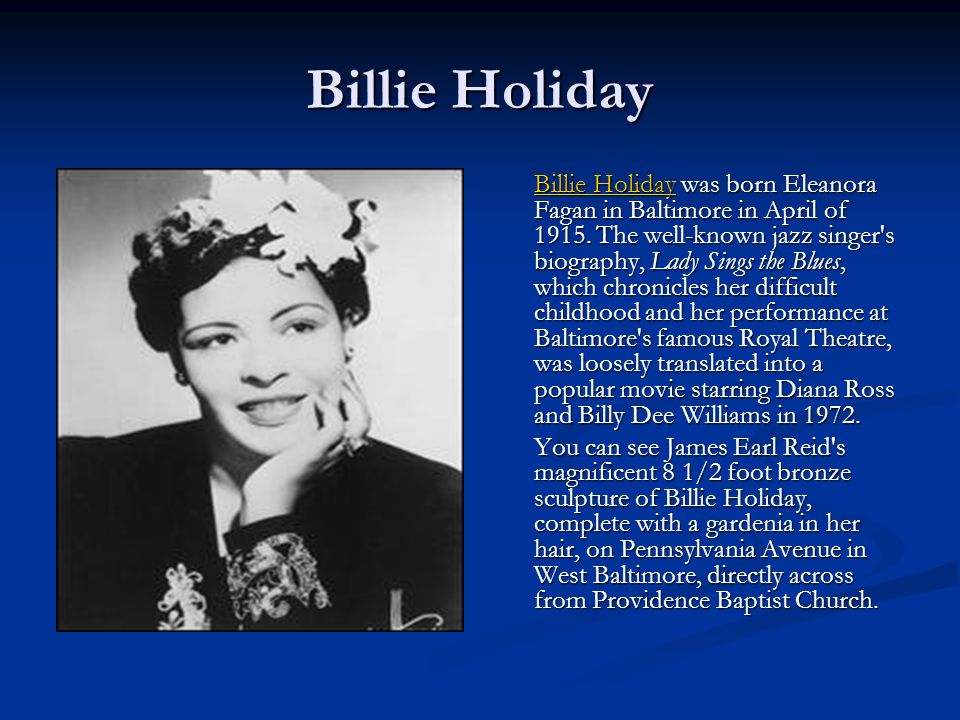Billie Holiday Billie HolidayBillie Holiday was born Eleanora Fagan in Baltimore in April of 1915.