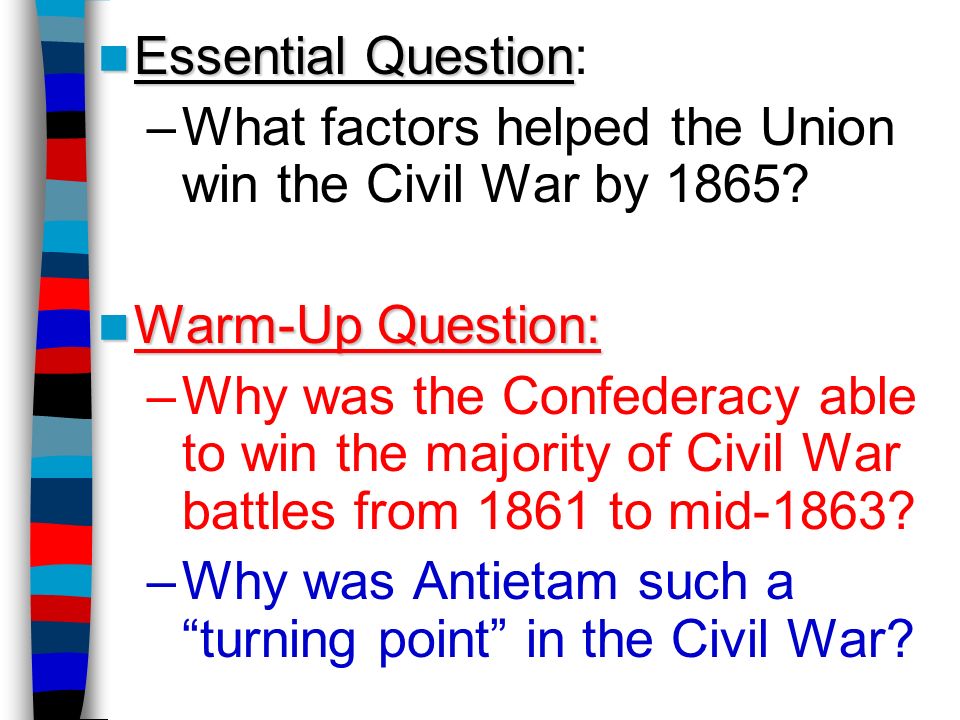 Essential Question Essential Question: –What factors helped the Union win the Civil War by 1865.