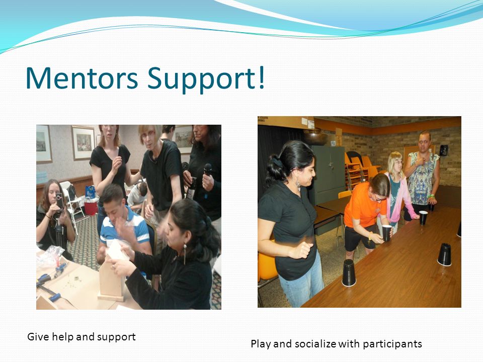 Mentors Support! Give help and support Play and socialize with participants