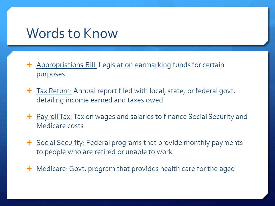 Words to Know  Appropriations Bill: Legislation earmarking funds for certain purposes  Tax Return: Annual report filed with local, state, or federal govt.