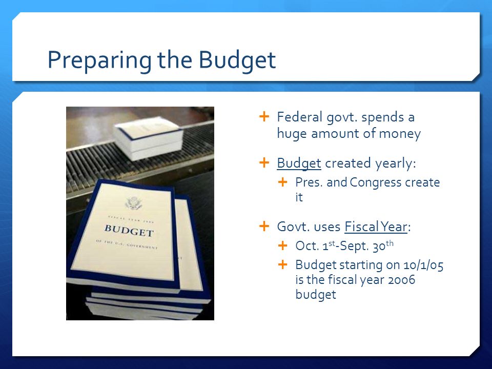 Preparing the Budget  Federal govt. spends a huge amount of money  Budget created yearly:  Pres.