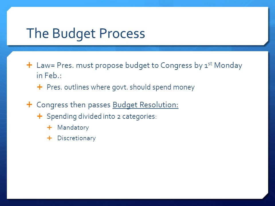 The Budget Process  Law= Pres. must propose budget to Congress by 1 st Monday in Feb.:  Pres.