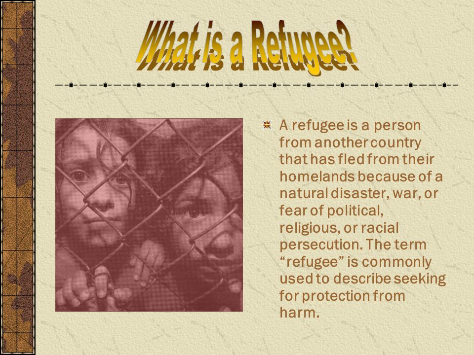 A refugee is a person from another country that has fled from their homelands because of a natural disaster, war, or fear of political, religious, or racial persecution.