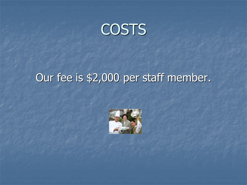 COSTS Our fee is $2,000 per staff member.