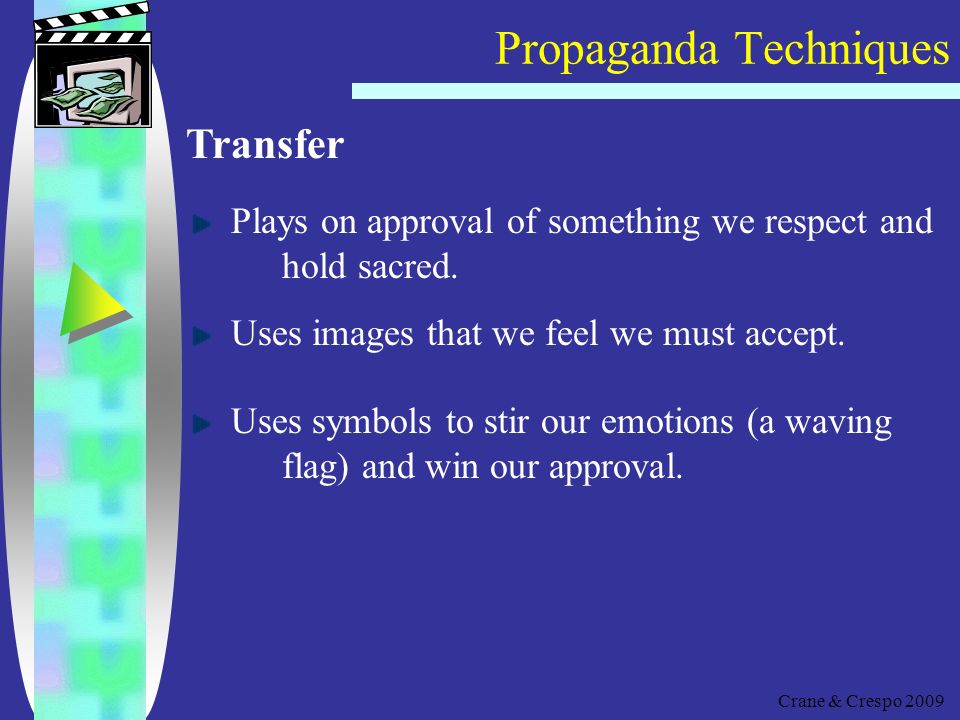Propaganda Techniques Crane & Crespo 2009 Glittering Generalities Uses vague statements (slogans or catchphrases) Uses language associated with values and beliefs without giving support or reason for the claim.