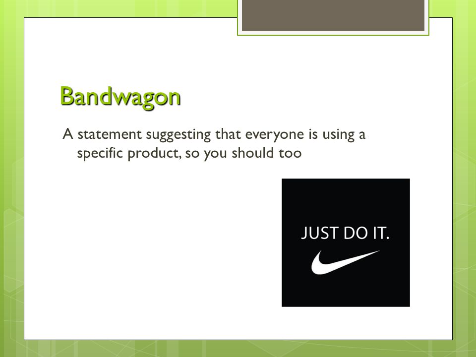 Bandwagon A statement suggesting that everyone is using a specific product, so you should too